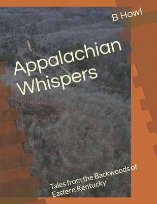 Appalachian Whispers: Tales from the Backwoods of Eastern Kentucky - Howl, B