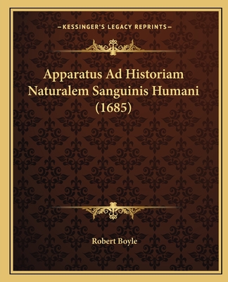 Apparatus Ad Historiam Naturalem Sanguinis Humani (1685) - Boyle, Robert