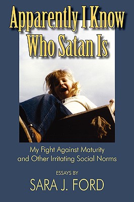 Apparently I Know Who Satan Is: My Fight Against Maturity and Other Irritating Social Norms - Ford, Sara J