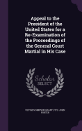Appeal to the President of the United States for a Re-Examination of the Proceedings of the General Court Martial