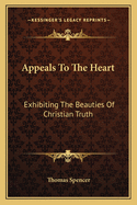 Appeals To The Heart: Exhibiting The Beauties Of Christian Truth: In Twenty-One Discourses, Practical And Experimental (1840)