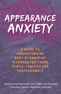 Appearance Anxiety: A Guide to Understanding Body Dysmorphic Disorder for Young People, Families and Professionals