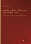 Appendice aux ?tudes arch?ologiques sur les anciens plans de Paris: Et aux Dissertations sur les enceintes de Paris