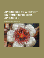 Appendices to a Report on Rymer's Foedera; Appendix E