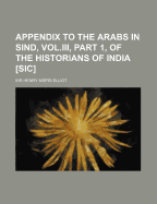 Appendix to the Arabs in Sind, Vol.III, Part 1, of the Historians of India [Sic]