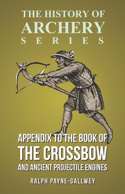 Appendix to The Book of the Crossbow and Ancient Projectile Engines (History of Archery Series) - Payne-Gallwey, Ralph, Sir, and Ford, Horace A