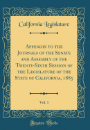 Appendix to the Journals of the Senate and Assembly of the Twenty-Sixth Session of the Legislature of the State of California, 1885, Vol. 1 (Classic Reprint)