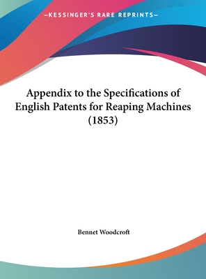 Appendix to the Specifications of English Patents for Reaping Machines (1853) - Woodcroft, Bennet