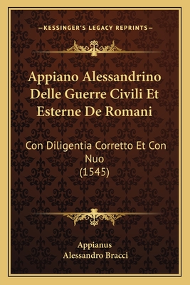 Appiano Alessandrino Delle Guerre Civili Et Esterne de Romani: Con Diligentia Corretto Et Con Nuo (1545) - Appianus, and Bracci, Alessandro