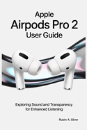 Apple Airpods Pro 2 User Guide: Exploring Sound and Transparency for Enhanced Listening