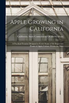 Apple Growing in California; a Practical Treatise Designed to Cover Some of the Important Phases of Apple Culture Within the State - California State Commission of Horti (Creator)