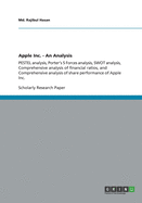 Apple Inc. - An Analysis: PESTEL analysis, Porter's 5 Forces analysis, SWOT analysis, Comprehensive analysis of financial ratios, and Comprehensive analysis of share performance of Apple Inc.