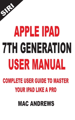 Apple iPad 7th Generation User Manual: Complete User Guide to Master your iPad Like a Pro - Andrews, Mac