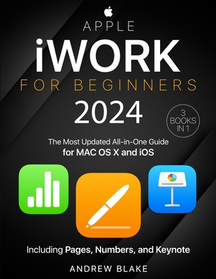Apple iWork for Beginners: [3 in 1] The Most Updated All-in-One Guide for MAC OS X and iOS Including Pages, Numbers, and Keynote - Blake, Andrew