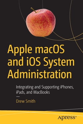Apple macOS and IOS System Administration: Integrating and Supporting Iphones, Ipads, and Macbooks - Smith, Drew