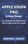 Apple Vision Pro: A New Dawn: Journeying into the Digital Realm with the Apple Vision Pro: A guide