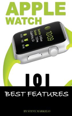 Apple Watch: 101 Best Features - Markelo, Steve