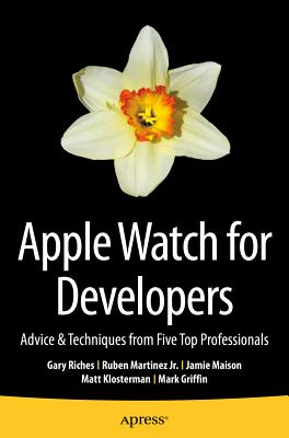 Apple Watch for Developers: Advice & Techniques from Five Top Professionals - Riches, Gary, and Martinez Jr., Ruben, and Maison, Jamie