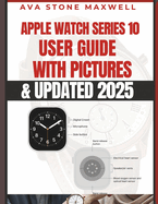 Apple Watch Series 10 User Guide: Easy to Follow Large Print Instructions and Illustrated Manual for Beginners & Seniors to Master the Apple Watch Series 10 with UPDATED watchOS 11