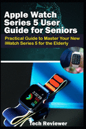 Apple Watch Series 5 User Guide for Seniors: Practical Guide to Master Your New iWatch Series 5 for the Elderly