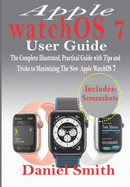 Apple watchOS 7 User Guide: The Complete Illustrated, Practical Guide with Tips and Tricks to Maximizing the New WatchOS 7
