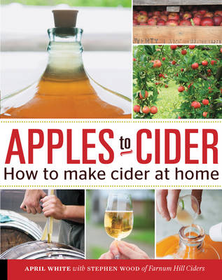 Apples to Cider: How to Make Cider at Home - White, April, and Wood, Stephen M