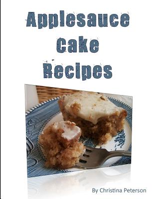 Applesauce Cake Recipes: 18 delicious desserts, made with apples, some ingredients of nuts, molasses, dates, chocolate, nuts - Peterson, Christina