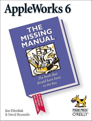 AppleWorks 6: The Missing Manual - Elferdink, Jim, and Reynolds, David, Professor