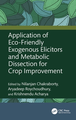 Application of Eco-Friendly Exogenous Elicitors and Metabolic Dissection for Crop Improvement - Chakraborty, Nilanjan (Editor), and Roychoudhury, Aryadeep (Editor), and Acharya, Krishnendu (Editor)