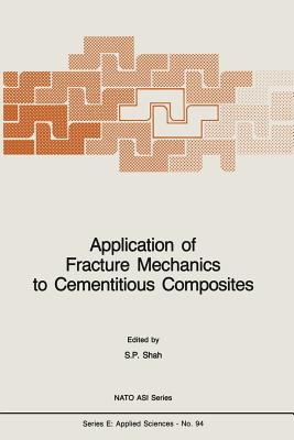 Application of Fracture Mechanics to Cementitious Composites - Shah, S P (Editor)