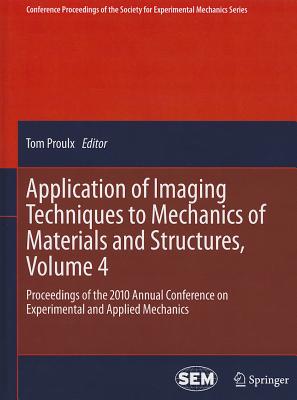 Application of Imaging Techniques to Mechanics of Materials and Structures, Volume 4: Proceedings of the 2010 Annual Conference on Experimental and Applied Mechanics - Proulx, Tom (Editor)