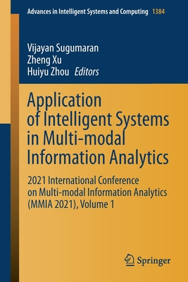 Application of Intelligent Systems in Multi-Modal Information Analytics: 2021 International Conference on Multi-Modal Information Analytics (Mmia 2021), Volume 1 - Sugumaran, Vijayan (Editor), and Xu, Zheng (Editor), and Zhou, Huiyu (Editor)