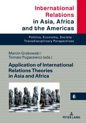 Application of International Relations Theories in Asia and Africa - Grabowski, Marcin (Editor), and Pugacewicz, Tomasz (Editor)