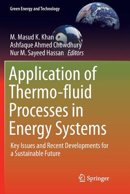 Application of Thermo-fluid Processes in Energy Systems: Key Issues and Recent Developments for a Sustainable Future - Khan, M. Masud K. (Editor), and Chowdhury, Ashfaque Ahmed (Editor), and Hassan, Nur M. Sayeed (Editor)