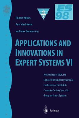 Applications and Innovations in Expert Systems VI: Proceedings of Es98, the Eighteenth Annual International Conference of the British Computer Society Specialist Group on Expert Systems, Cambridge, December 1998 - Milne, Robert W (Editor), and Macintosh, Ann (Editor)