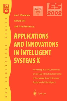 Applications and Innovations in Intelligent Systems X: Proceedings of Es2002, the Twenty-Second Sgai International Conference on Knowledge Based Systems and Applied Artificial Intelligence - Macintosh, Ann (Editor), and Ellis, Richard (Editor), and Coenen, Frans (Editor)