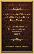 Applications de L'Electricite a la Distribution de La Force Motrice: Dans Les Ateliers Et Les Diverses Installations Industrielles (1904)