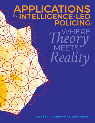 Applications in Intelligence-Led Policing: Where Theory Meets Reality - Peterson, Marilyn B (Editor), and Carter, Paula (Editor), and Johnstone, Jennifer (Editor)