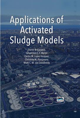 Applications of Activated Sludge Models - Brdjanovic, Damir (Editor), and Meijer, S. C. F. (Editor), and Lopez-Vazquez, C. M. (Editor)