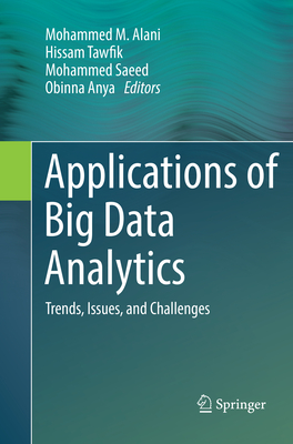 Applications of Big Data Analytics: Trends, Issues, and Challenges - Alani, Mohammed M. (Editor), and Tawfik, Hissam (Editor), and Saeed, Mohammed (Editor)