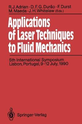 Applications of Laser Techniques to Fluid Mechanics: 5th International Symposium Lisbon, Portugal, 9-12 July, 1990 - Adrian, R J (Editor), and Durao, D F G (Editor), and Durst, F (Editor)