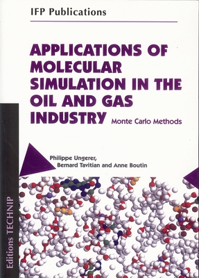 Applications of Molecular Simulation in the Oil and Gas Industry: Monte Carlo Methods - Tavitian, Bernard, and Ungerer, Philippe