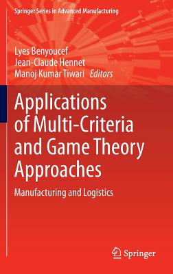 Applications of Multi-Criteria and Game Theory Approaches: Manufacturing and Logistics - Benyoucef, Lyes (Editor), and Hennet, Jean-Claude (Editor), and Tiwari, Manoj Kumar (Editor)