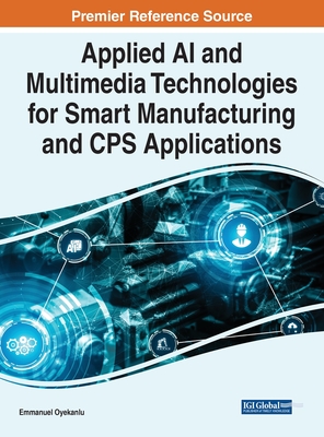 Applied AI and Multimedia Technologies for Smart Manufacturing and CPS Applications - Oyekanlu, Emmanuel (Editor)