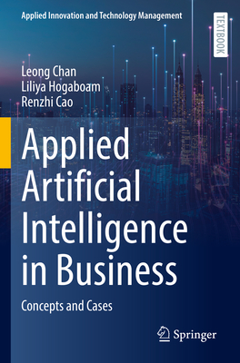 Applied Artificial Intelligence in Business: Concepts and Cases - Chan, Leong, and Hogaboam, Liliya, and Cao, Renzhi