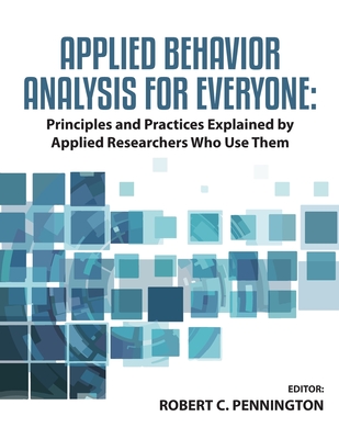 Applied Behavior Analysis for Everyone: Principles and Practices Explained by Applied Researchers Who Use Them - Pennington Bcba-D, Robert C, PhD (Editor)