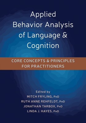 Applied Behavior Analysis of Language and Cognition: Core Concepts and Principles for Practitioners - Fryling, Mitch J, PhD (Editor), and Rehfeldt, Ruth Anne, PhD (Editor), and Tarbox, Jonathan, PhD (Editor)