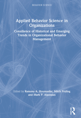 Applied Behavior Science in Organizations: Consilience of Historical and Emerging Trends in Organizational Behavior Management - Houmanfar, Ramona A (Editor), and Fryling, Mitch (Editor), and Alavosius, Mark P (Editor)