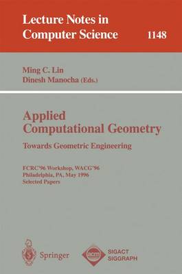 Applied Computational Geometry. Towards Geometric Engineering: Fcrc '96 Workshop, Wacg '96, Philadelphia, Pa, May 27 - 28, 1996, Selected Papers - Lin, Ming C (Editor), and Manocha, Dinesh (Editor)