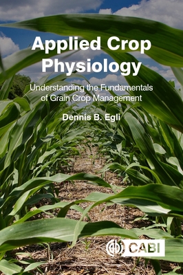 Applied Crop Physiology: Understanding the Fundamentals of Grain Crop Management - Egli, Dennis